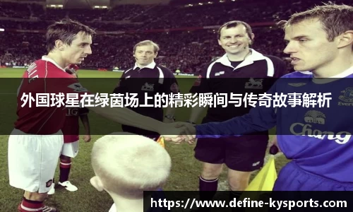外国球星在绿茵场上的精彩瞬间与传奇故事解析